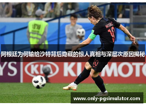 阿根廷为何输给沙特背后隐藏的惊人真相与深层次原因揭秘 阿根廷为何输给沙特背后隐藏的惊人真相与深层次原因揭秘