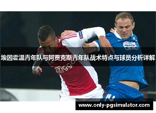 埃因霍温青年队与阿贾克斯青年队战术特点与球员分析详解 埃因霍温青年队与阿贾克斯青年队战术特点与球员分析详解