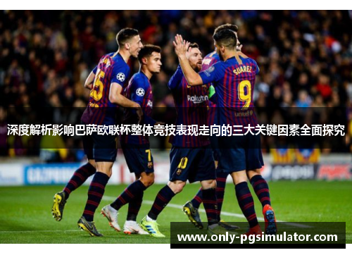 深度解析影响巴萨欧联杯整体竞技表现走向的三大关键因素全面探究 深度解析影响巴萨欧联杯整体竞技表现走向的三大关键因素全面探究