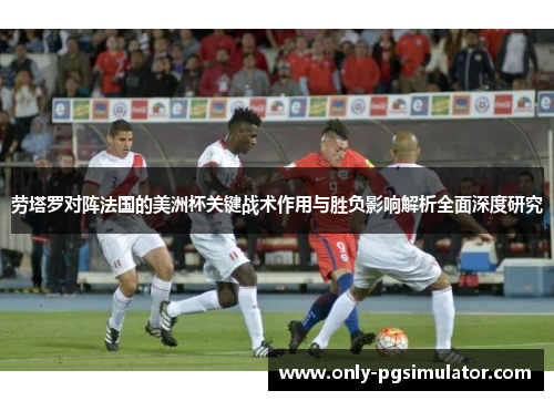 劳塔罗对阵法国的美洲杯关键战术作用与胜负影响解析全面深度研究 劳塔罗对阵法国的美洲杯关键战术作用与胜负影响解析全面深度研究