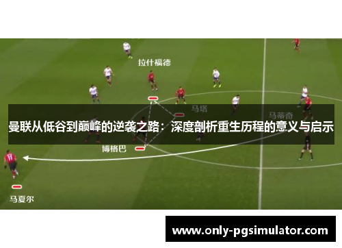 曼联从低谷到巅峰的逆袭之路:深度剖析重生历程的意义与启示 曼联从低谷到巅峰的逆袭之路:深度剖析重生历程的意义与启示