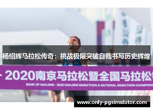 杨绍辉马拉松传奇：挑战极限突破自我书写历史辉煌