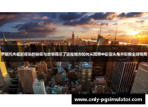 罗斯托夫崛起背后的秘密与故事揭示了这座城市如何从困境中崭露头角并影响全球格局