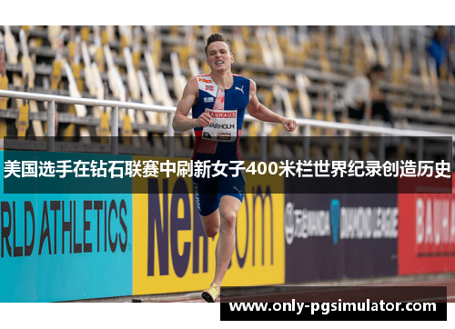 美国选手在钻石联赛中刷新女子400米栏世界纪录创造历史 美国选手在钻石联赛中刷新女子400米栏世界纪录创造历史