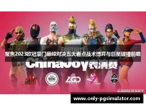 聚焦2023欧冠豪门巅峰对决五大看点战术博弈与巨星碰撞前瞻 聚焦2023欧冠豪门巅峰对决五大看点战术博弈与巨星碰撞前瞻